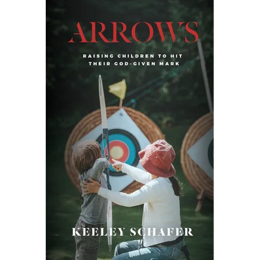 Arrows: Raising Children to Hit Their God-Given Mark