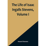 The Life of Isaac Ingalls Stevens, Volume I