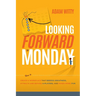Looking Forward to Monday: How to Create a Workplace That Breeds Greatness, Attracts and Retains A-Players, and Makes Work Fun
