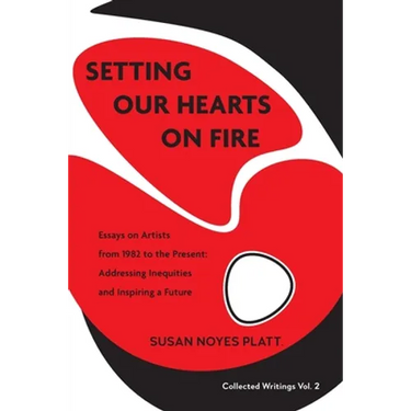 Setting Our Hearts on Fire: Essays on Artists from 1982 to the Present: Addressing Inequities and Inspiring a Future
