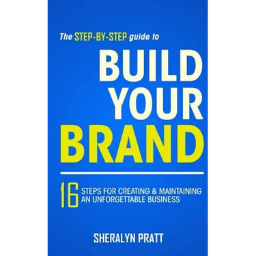 The Step-By-Step Guide to Build Your Brand: 16 Steps for Creating and Maintaining an Unforgettable Business