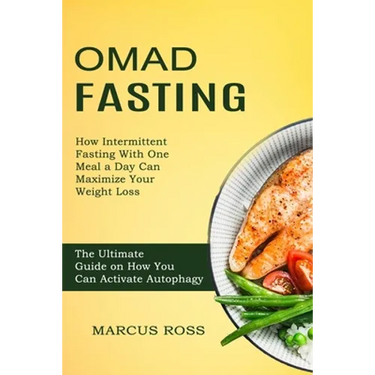 Omad Fasting: How Intermittent Fasting With One Meal a Day Can Maximize Your Weight Loss (The Ultimate Guide on How You Can Activate Autophagy)