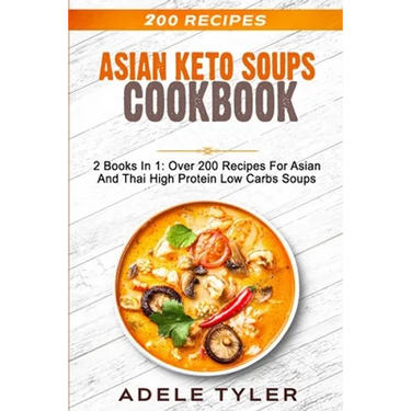 Asian Keto Soups Cookbook: 2 Books In 1: Over 200 Recipes For Asian And Thai High Protein Low Carbs Soups