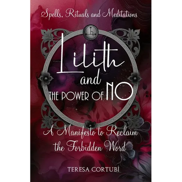 Lilith and the Power of No - A Manifesto to Reclaim the Forbidden Word: Spells, Rituals, Meditations, and Affirmations to Reconnect with your Power