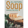 All Natural Soap Making Recipes: Easy Soap Making Book to Make for You and Your Loved Ones!