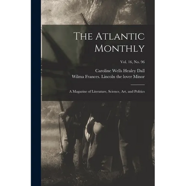 The Atlantic Monthly: a Magazine of Literature, Science, Art, and Politics; vol. 16, no. 96