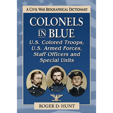 Colonels in Blue--U.S. Colored Troops, U.S. Armed Forces, Staff Officers and Special Units: A Civil War Biographical Dictionary