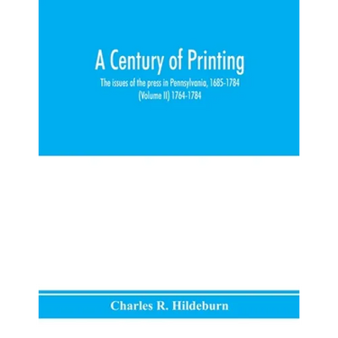 A century of printing: the issues of the press in Pennsylvania, 1685-1784 (Volume II) 1764-1784