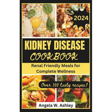 Kidney Disease Cookbook 2024: Renal Friendly Meals for Complete Wellness