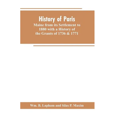History of Paris, Maine from its Settlement to 1880 with a History of the Grants of 1736 & 1771 Together with Personal Sketches, a Copious Genealogica