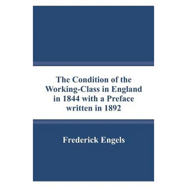 The Condition of the Working-Class in England in 1844 with a Preface written in 1892