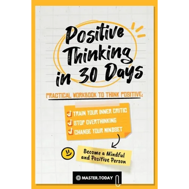 Positive Thinking in 30 Days: Practical Workbook to Think Positive; Train your Inner Critic, Stop Overthinking and Change your Mindset