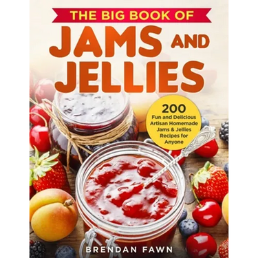The Big Book of Jams and Jellies: 200 Fun and Delicious Artisan Homemade Jams & Jellies Recipes for Anyone