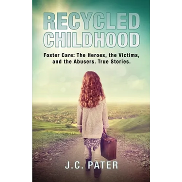 Recycled Childhood: Foster Care: The Heroes, the Victims, and the Abusers. True Stories.
