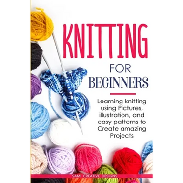 Knitting for Beginners: Learning knitting using pictures, illustration, and easy patterns to create amazing projects