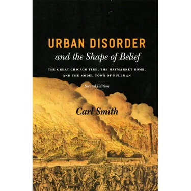 Urban Disorder and the Shape of Belief: The Great Chicago Fire, the Haymarket Bomb, and the Model Town of Pullman
