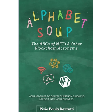 Alphabet Soup: The ABCs and 123s of NFTs & Other Blockchain Acronyms: Your 101 Quick Reference Guide to Unpacking Digital Currency Jargon