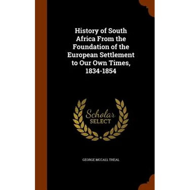 History of South Africa From the Foundation of the European Settlement to Our Own Times, 1834-1854