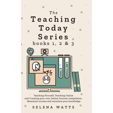 Teaching Today Series Books 1, 2 and 3: Teaching Yourself, Teaching Online and Creating your own Online Courses compilation. Maximise income and monet