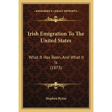 Irish Emigration To The United States: What It Has Been, And What It Is (1873)