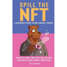 Spill the NFT - a Beginner's Guide to Non-Fungible Tokens: How NFTs Work, How They Are Created and How to Make Money from Them