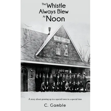 The Whistle Always Blew At Noon: A story about growing up in a special town in a special time