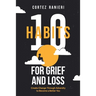 10 Habits for Grief and Loss: Create Change Through Adversity to Become a Better You