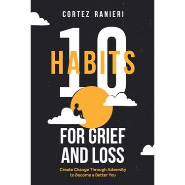 10 Habits for Grief and Loss: Create Change Through Adversity to Become a Better You