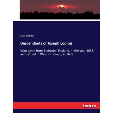 Descendants of Joseph Loomis: Who came from Braintree, England, in the year 1638, and settled in Windsor, Conn., in 1639
