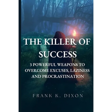 The Killer of Success: 3 Powerful Weapons to Overcome Excuses, Laziness and Procrastination