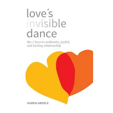 Love's Invisible Dance: The 7 Keys to Authentic, Joyful, and Lasting Relationship