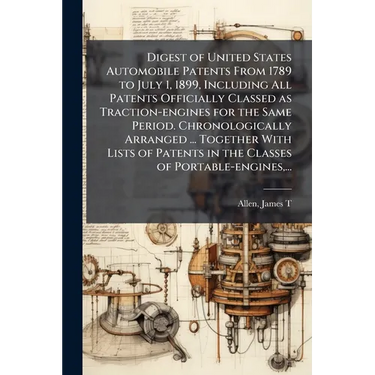 Digest of United States Automobile Patents From 1789 to July 1, 1899, Including All Patents Officially Classed as Traction-engines for the Same Period