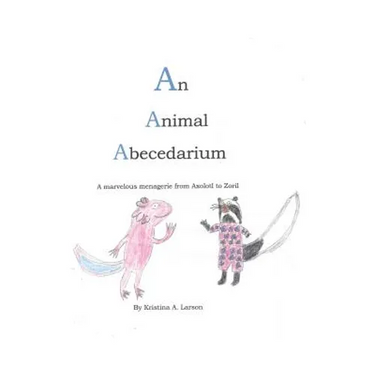 An Animal Abecedarium: A marvelous menagerie from AXOLOTL to ZORIL