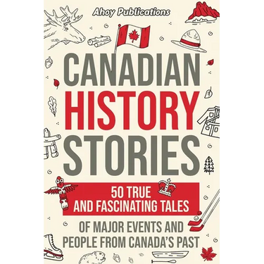 Canadian History Stories: 50 True and Fascinating Tales of Major Events and People from Canada's Past