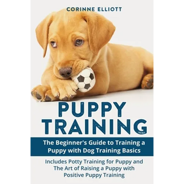 Puppy Training: The Beginner's Guide to Training a Puppy with Dog Training Basics: Includes Potty Training for Puppy and The Art of Ra