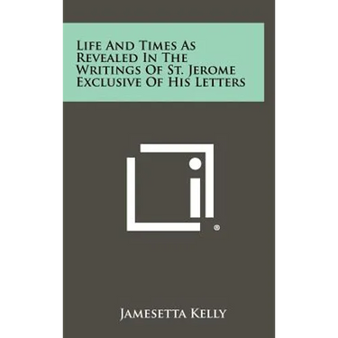 Life and Times as Revealed in the Writings of St. Jerome Exclusive of His Letters