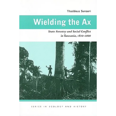 Wielding the Ax: State Forestry and Social Conflict in Tanzania, 1820-2000