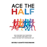 Ace the Half: Run Your Best Half Marathon, Get In Shape, And Finally Tick "Finish The Race" Off Your Bucket List