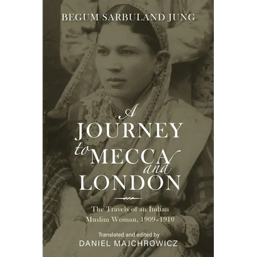 A Journey to Mecca and London: The Travels of an Indian Muslim Woman, 1909-1910