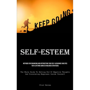 Self-Esteem: Methods For Enhancing And Intensifying Your Self-Assurance Abilities For A Lifetime Using Established Strategies (The Whole Guide To Gett