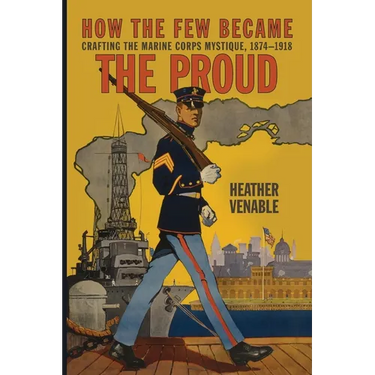 How the Few Became the Proud: Crafting the Marine Corps Mystique, 1874-1918