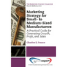 Marketing Strategy for Small- to Medium-Sized Manufacturers: A Practical Guide for Generating Growth, Profit, and Sales