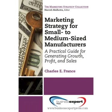 Marketing Strategy for Small- to Medium-Sized Manufacturers: A Practical Guide for Generating Growth, Profit, and Sales