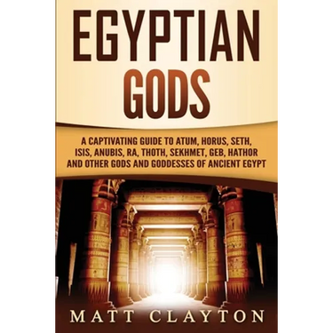 Egyptian Gods: A Captivating Guide to Atum, Horus, Seth, Isis, Anubis, Ra, Thoth, Sekhmet, Geb, Hathor and Other Gods and Goddesses of Ancient Egypt