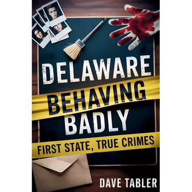 Delaware Behaving Badly: First State, True Crimes