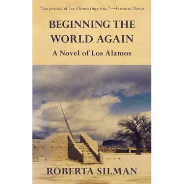 Beginning the World Again: A Novel of Los Alamos