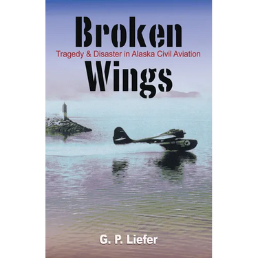Broken Wings: Tragedy & Disaster in Alaska Civil Aviation