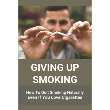 Giving Up Smoking: How To Quit Smoking Naturally Even If You Love Cigarettes: Help To Stop Smoking Cigarettes