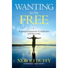 Wanting to Be Free: A Spiritual Approach to Addiction and Recovery