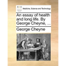 An essay of health and long life. By George Cheyne, ...